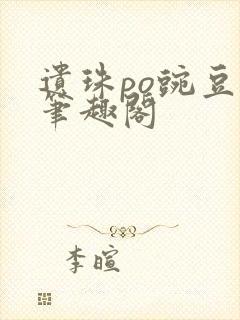 遗珠po豌豆荚笔趣阁