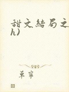 甜文结局之后(h)