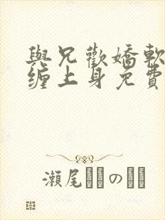 与兄欢娇软嫡女缠上身免费阅读