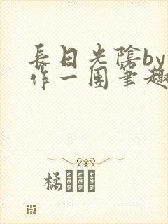 长日光阴by乱作一团笔趣阁免费阅读