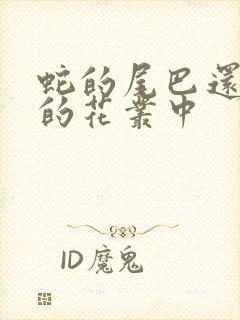 蛇的尾巴还在我的花丛中