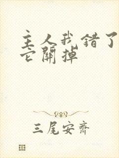 主人我错了请把它关掉