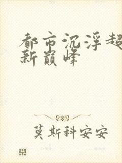 都市沉浮超前更新巅峰