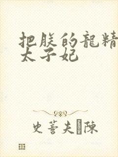 把朕的龙精含h太子妃