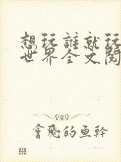 想玩谁就玩谁的世界全文阅读