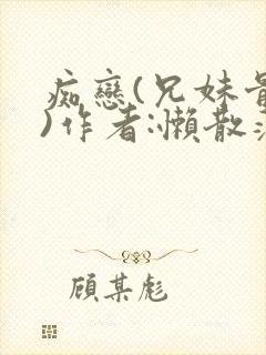 痴恋(兄妹骨科)作者:懒散蒲公英