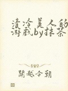 清冷美人的神奇游戏by抹茶冰