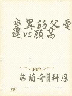 变异的父爱颜栖迟vs颜茜