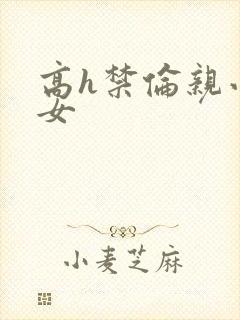高h禁伦亲小幺女