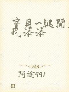 宝贝~腿开大点我添添