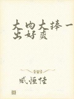 大肉大捧一进一出好爽