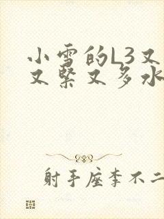 小雪的L3又嫩又紧又多水图