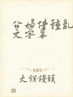 公妇借种乱h中文字幕