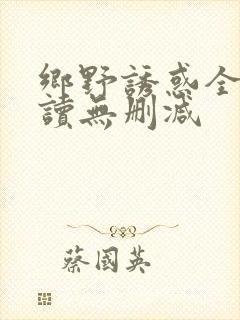 乡野诱惑全文阅读无删减