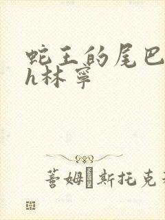 蛇王的尾巴高ah林宁