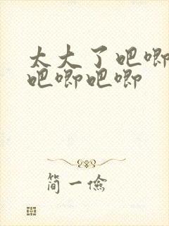 太大了吧唧吧唧吧唧吧唧