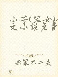 小芳(父女)全文小说免费阅读