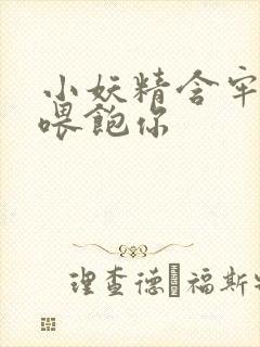 小妖精含牢了我喂饱你