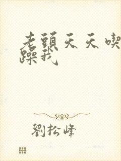 老头天天吃我奶躁我