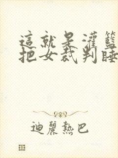 这就是灌篮球员把女裁判睡了