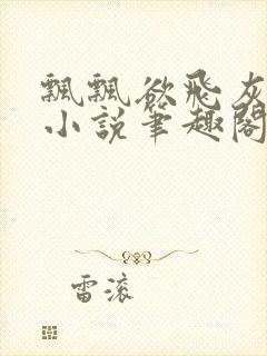 飘飘欲飞灰太狼小说笔趣阁无弹窗