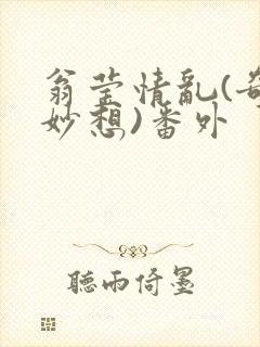 翁莹情乱(奇思妙想)番外