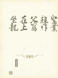 坐在父亲紫色大龙上写作业