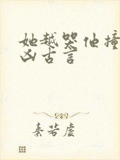 她越哭他撞得越凶古言