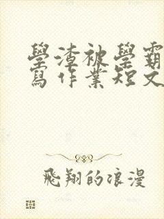 学渣被学霸压着写作业短文