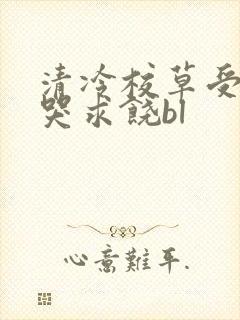 清冷校草受灌满哭求饶bl