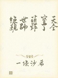 绝世萌宝天才娘亲帅炸了全文免费