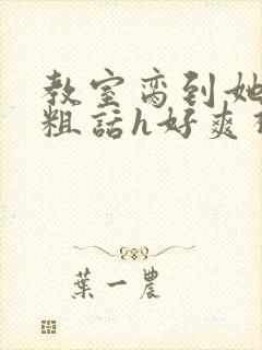 教室脔到她哭h粗话h好爽视频