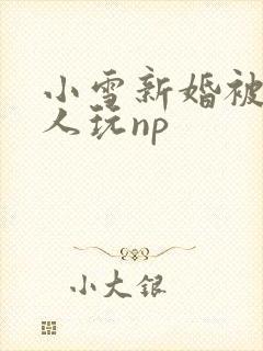 小雪新婚被全村人玩np