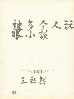 被多个人玩屁股眼小说