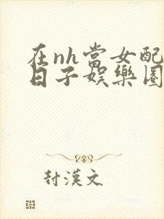 在nh当女配的日子娱乐圈