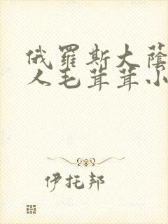 俄罗斯大荫蒂女人毛茸茸小说