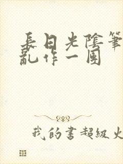 长日光阴笔趣阁乱作一团