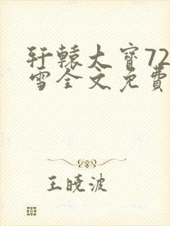 轩辕大宝720雪全文免费阅读