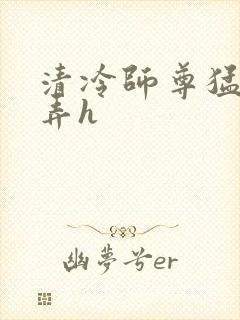 清冷师尊猛烈顶弄h