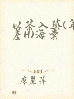 以茶入药(年龄差H)海棠