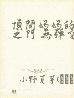 顶开妈妈的生命之门 无弹窗