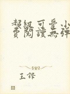 超级可爱小说免费阅读无弹窗笔趣