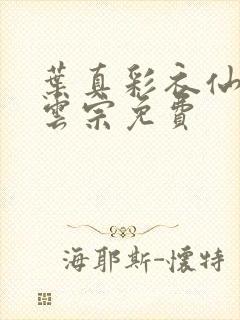 叶真彩衣仙子齐云宗免费