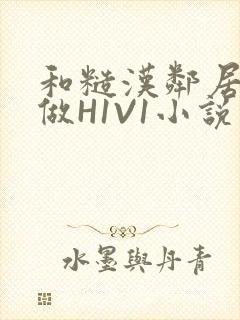 和糙汉邻居男友做H1V1小说