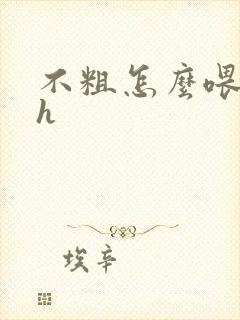 不粗怎么喂饱你h