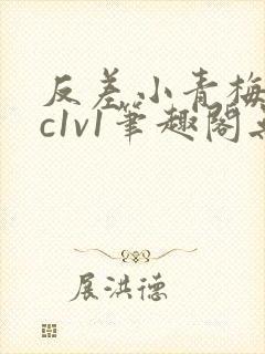 反差小青梅不经c1v1笔趣阁无弹窗