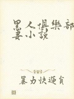 黑人俱乐部仑娇妻小说