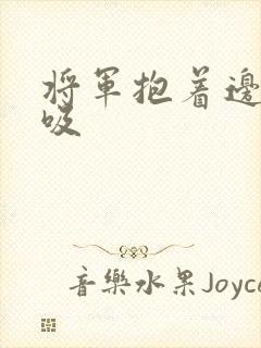 将军抱着边走边吸