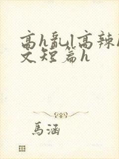 高h乱l高辣h文短篇h