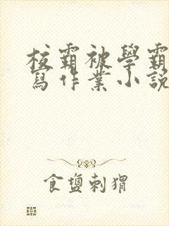 校霸被学霸压着写作业小说